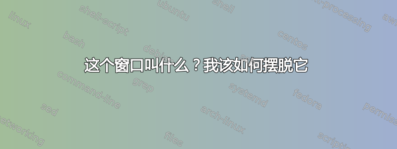 这个窗口叫什么？我该如何摆脱它