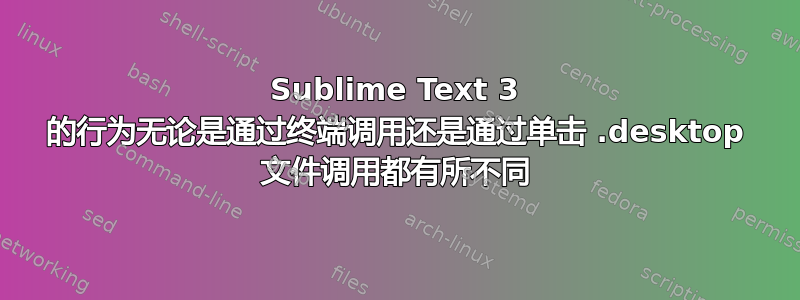 Sublime Text 3 的行为无论是通过终端调用还是通过单击 .desktop 文件调用都有所不同