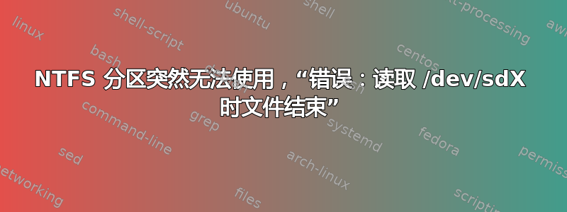 NTFS 分区突然无法使用，“错误：读取 /dev/sdX 时文件结束”