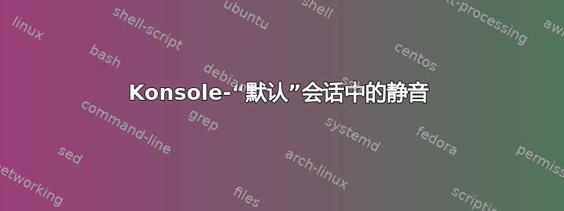 Konsole-“默认”会话中的静音