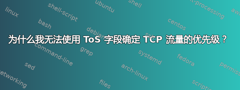 为什么我无法使用 ToS 字段确定 TCP 流量的优先级？