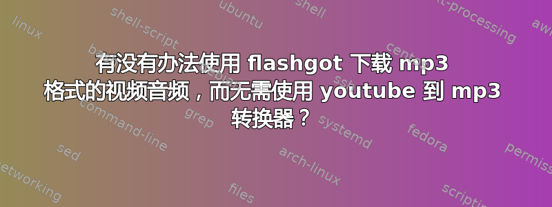 有没有办法使用 flashgot 下载 mp3 格式的视频音频，而无需使用 youtube 到 mp3 转换器？