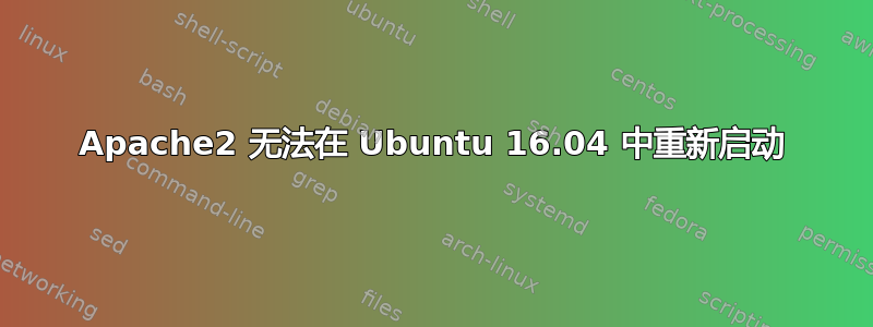 Apache2 无法在 Ubuntu 16.04 中重新启动