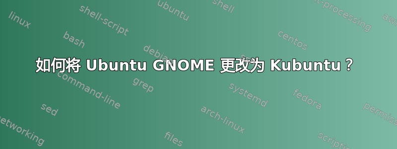 如何将 Ubuntu GNOME 更改为 Kubuntu？