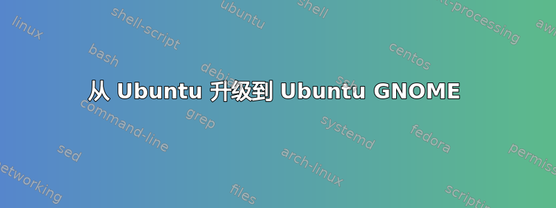 从 Ubuntu 升级到 Ubuntu GNOME