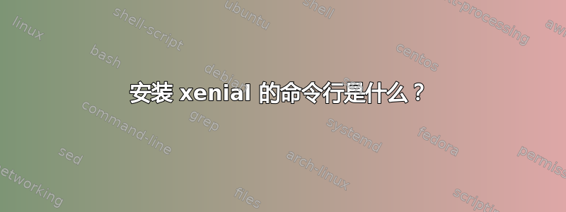 安装 xenial 的命令行是什么？