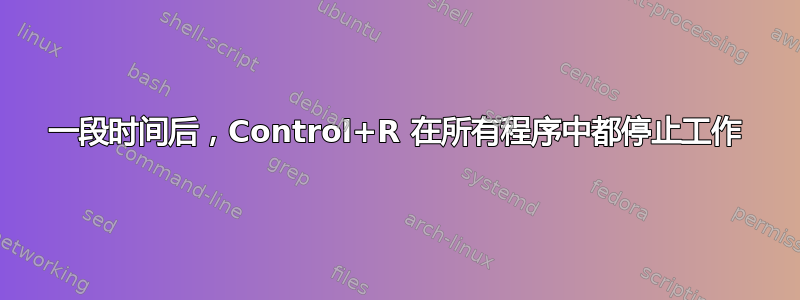 一段时间后，Control+R 在所有程序中都停止工作