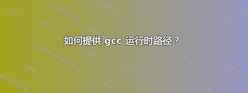 如何提供 gcc 运行时路径？