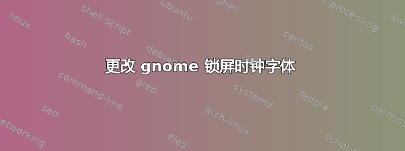 更改 gnome 锁屏时钟字体