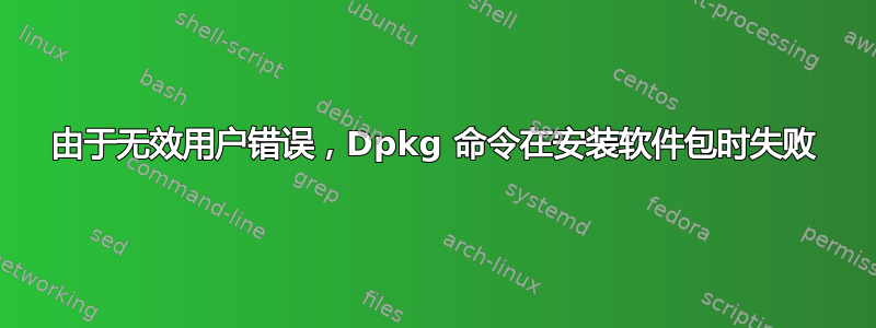 由于无效用户错误，Dpkg 命令在安装软件包时失败