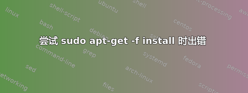 尝试 sudo apt-get -f install 时出错