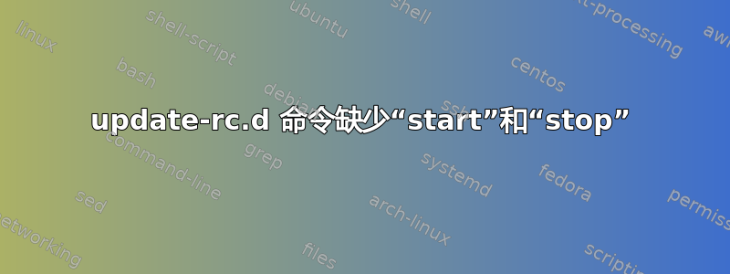 update-rc.d 命令缺少“start”和“stop”