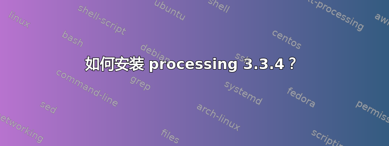 如何安装 processing 3.3.4？