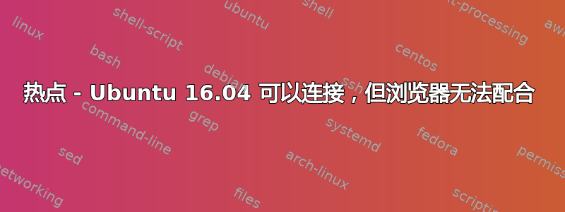 热点 - Ubuntu 16.04 可以连接，但浏览器无法配合