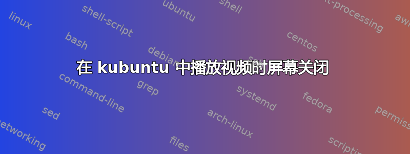 在 kubuntu 中播放视频时屏幕关闭