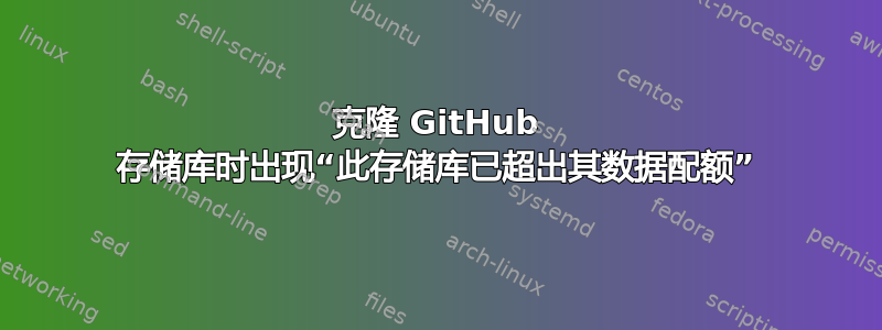 克隆 GitHub 存储库时出现“此存储库已超出其数据配额”