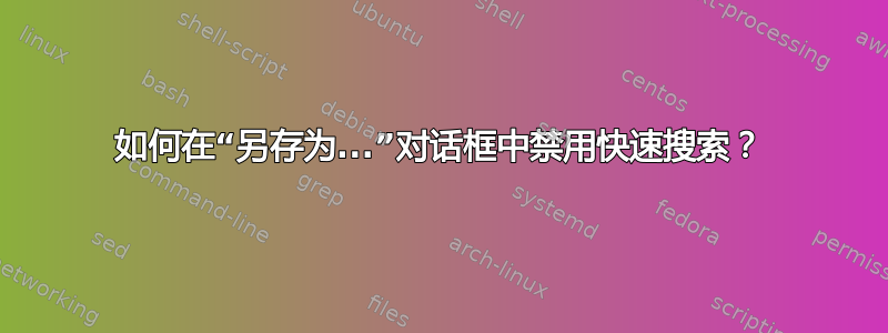 如何在“另存为...”对话框中禁用快速搜索？