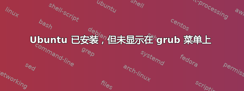 Ubuntu 已安装，但未显示在 grub 菜单上