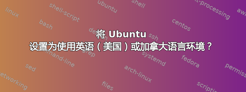 将 Ubuntu 设置为使用英语（美国）或加拿大语言环境？