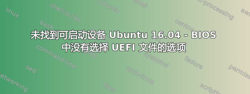 未找到可启动设备 Ubuntu 16.04 - BIOS 中没有选择 UEFI 文件的选项