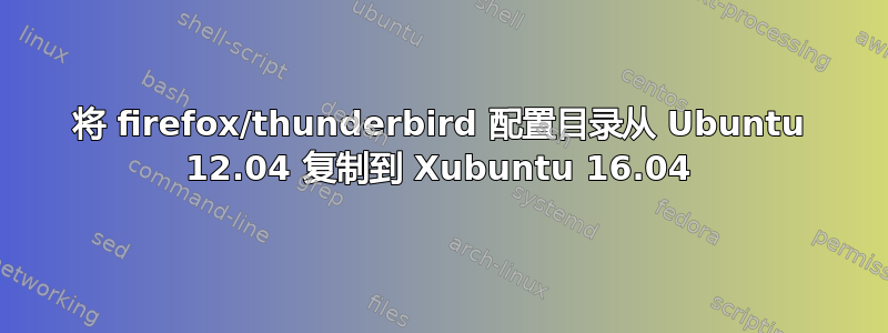 将 firefox/thunderbird 配置目录从 Ubuntu 12.04 复制到 Xubuntu 16.04