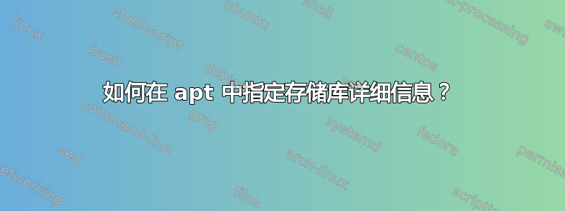 如何在 apt 中指定存储库详细信息？