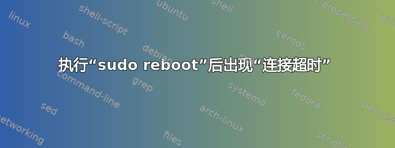 执行“sudo reboot”后出现“连接超时”