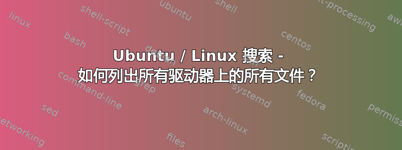 Ubuntu / Linux 搜索 - 如何列出所有驱动器上的所有文件？