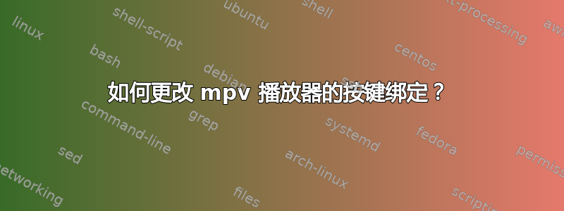 如何更改 mpv 播放器的按键绑定？