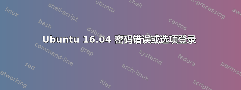 Ubuntu 16.04 密码错误或选项登录