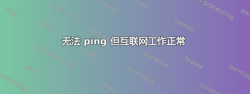 无法 ping 但互联网工作正常