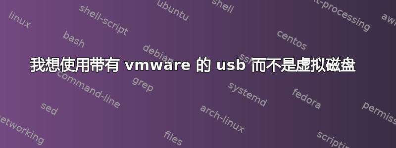 我想使用带有 vmware 的 usb 而不是虚拟磁盘 