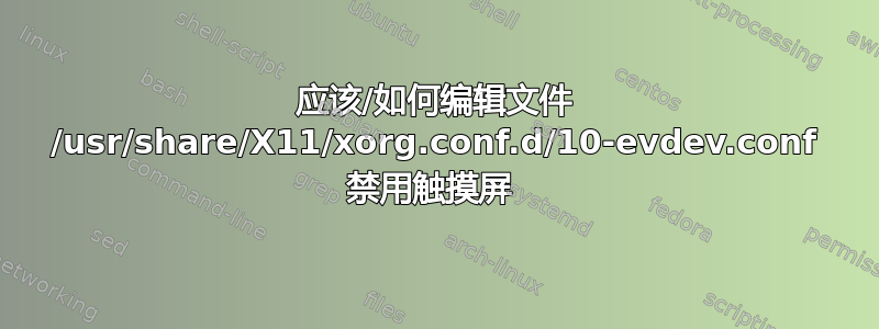 应该/如何编辑文件 /usr/share/X11/xorg.conf.d/10-evdev.conf 禁用触摸屏 