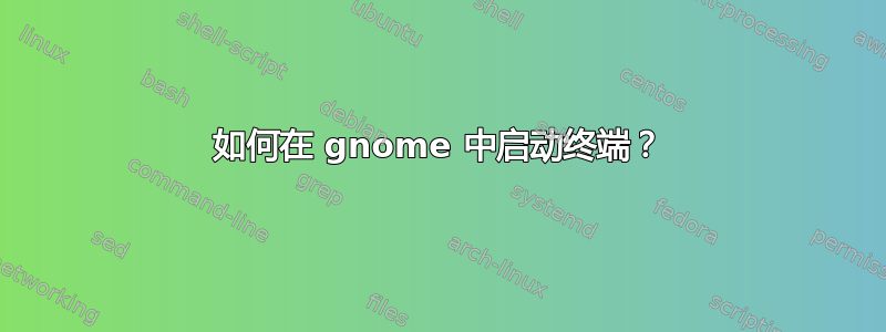 如何在 gnome 中启动终端？