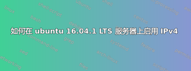 如何在 ubuntu 16.04.1 LTS 服务器上启用 IPv4