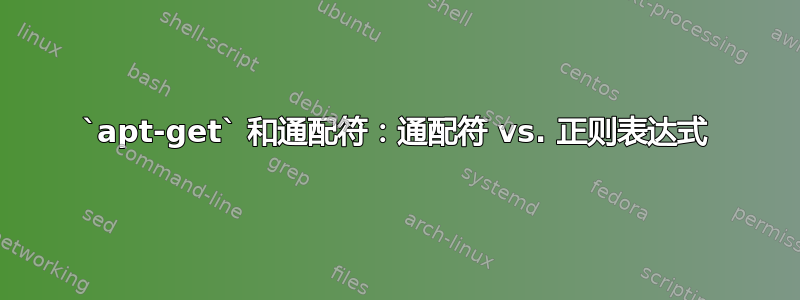 `apt-get` 和通配符：通配符 vs. 正则表达式