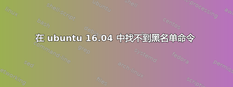 在 ubuntu 16.04 中找不到黑名单命令