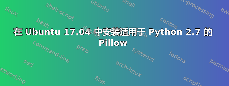 在 Ubuntu 17.04 中安装适用于 Python 2.7 的 Pillow