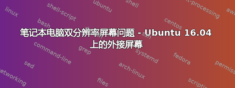 笔记本电脑双分辨率屏幕问题 - Ubuntu 16.04 上的外接屏幕