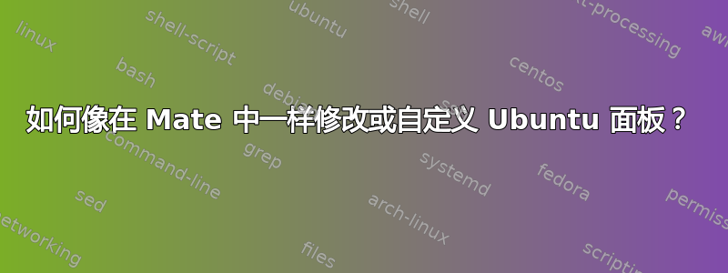 如何像在 Mate 中一样修改或自定义 Ubuntu 面板？