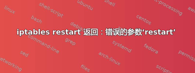 iptables restart 返回：错误的参数‘restart’