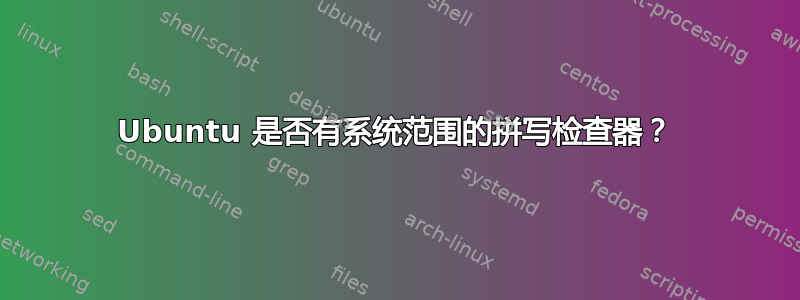 Ubuntu 是否有系统范围的拼写检查器？