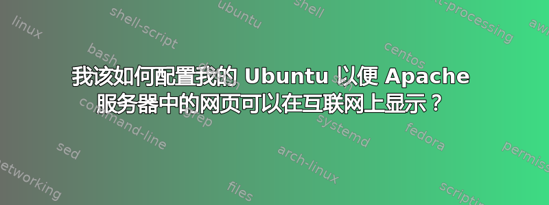 我该如何配置我的 Ubuntu 以便 Apache 服务器中的网页可以在互联网上显示？