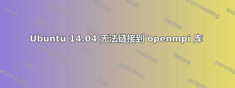 Ubuntu 14.04 无法链接到 openmpi 库