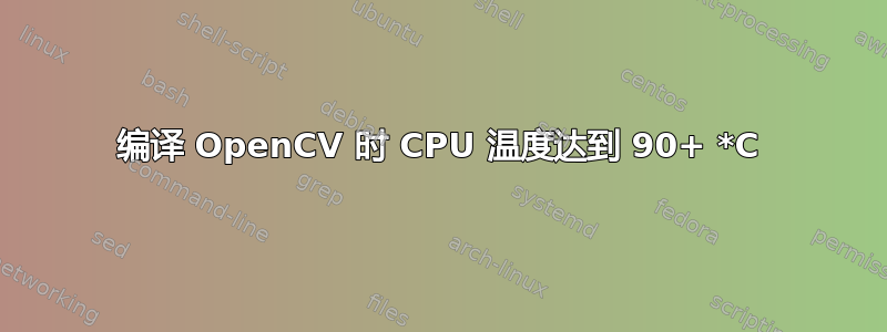 编译 OpenCV 时 CPU 温度达到 90+ *C