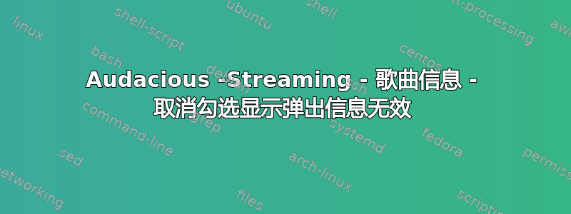 Audacious -Streaming - 歌曲信息 - 取消勾选显示弹出信息无效