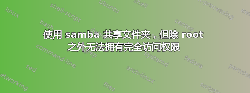 使用 samba 共享文件夹，但除 root 之外无法拥有完全访问权限