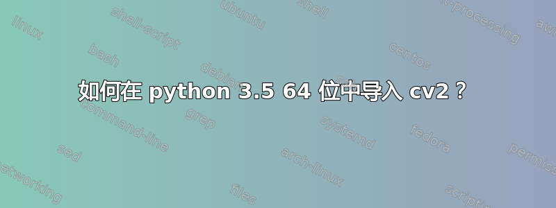 如何在 python 3.5 64 位中导入 cv2？