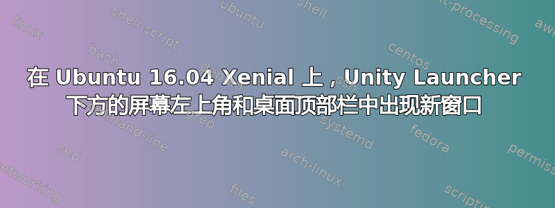 在 Ubuntu 16.04 Xenial 上，Unity Launcher 下方的屏幕左上角和桌面顶部栏中出现新窗口