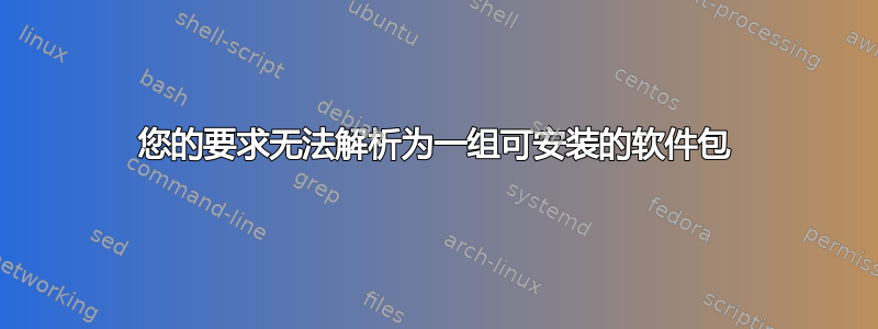 您的要求无法解析为一组可安装的软件包